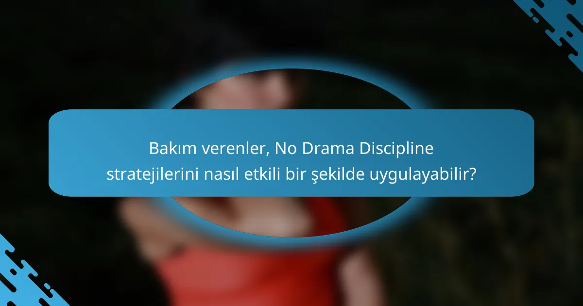 Bakım verenler, No Drama Discipline stratejilerini nasıl etkili bir şekilde uygulayabilir?