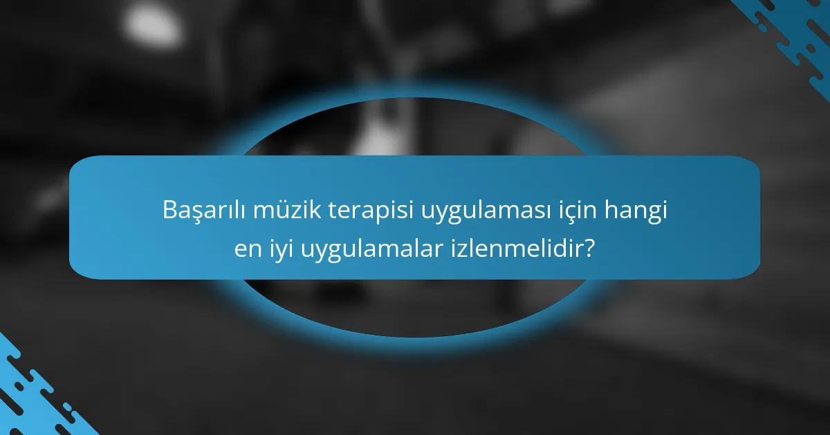 Başarılı müzik terapisi uygulaması için hangi en iyi uygulamalar izlenmelidir?