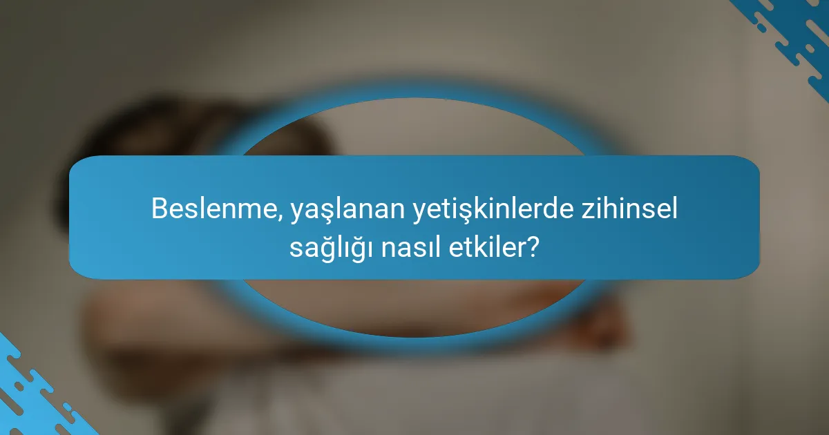 Beslenme, yaşlanan yetişkinlerde zihinsel sağlığı nasıl etkiler?