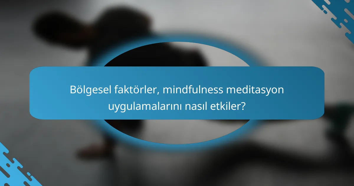 Bölgesel faktörler, mindfulness meditasyon uygulamalarını nasıl etkiler?
