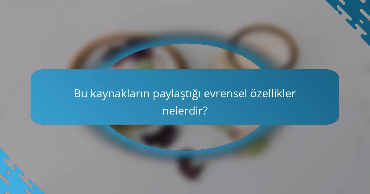 Bu kaynakların paylaştığı evrensel özellikler nelerdir?