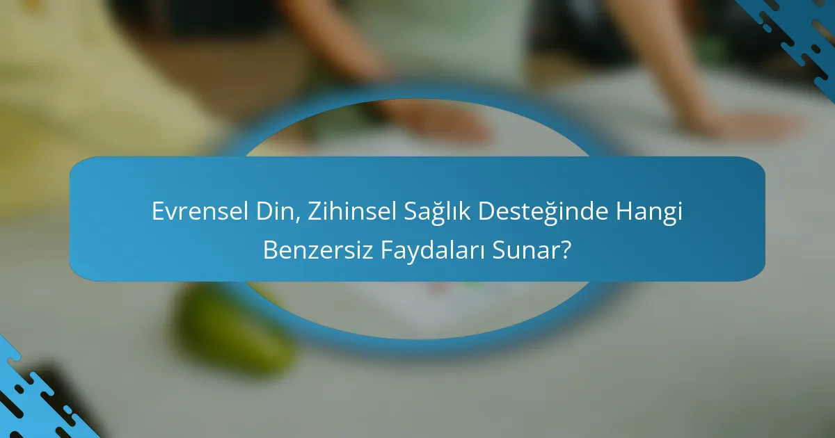 Evrensel Din, Zihinsel Sağlık Desteğinde Hangi Benzersiz Faydaları Sunar?