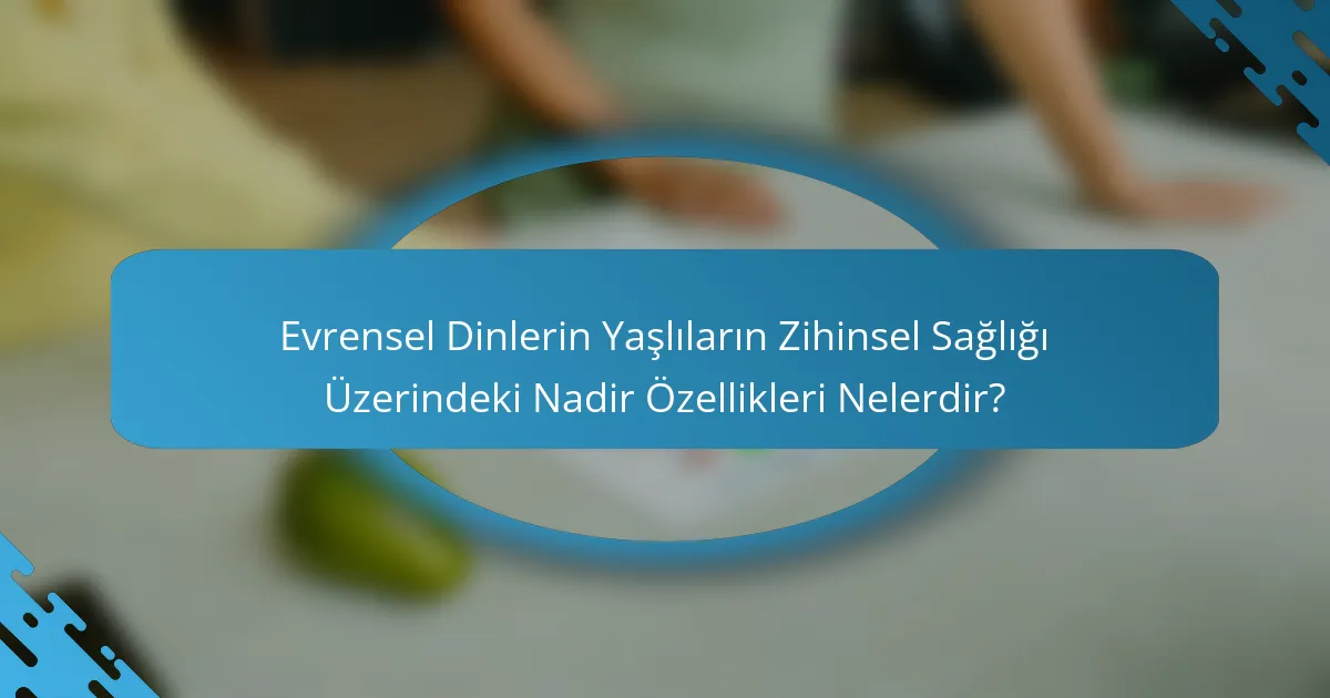 Evrensel Dinlerin Yaşlıların Zihinsel Sağlığı Üzerindeki Nadir Özellikleri Nelerdir?