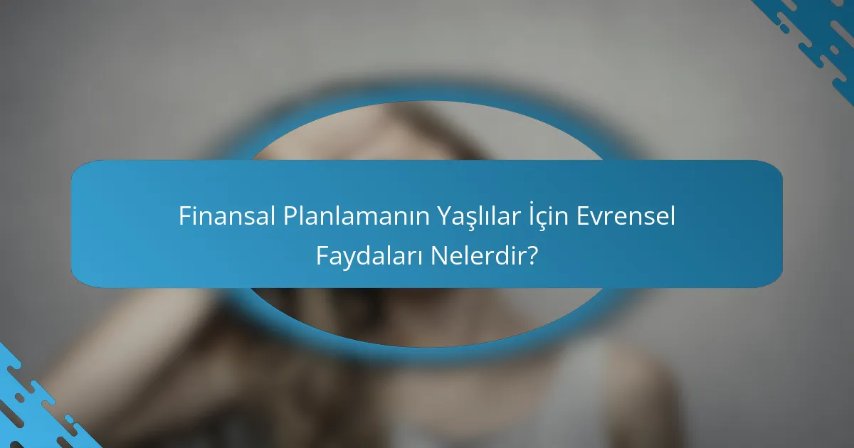 Finansal Planlamanın Yaşlılar İçin Evrensel Faydaları Nelerdir?