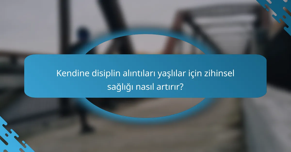 Kendine disiplin alıntıları yaşlılar için zihinsel sağlığı nasıl artırır?