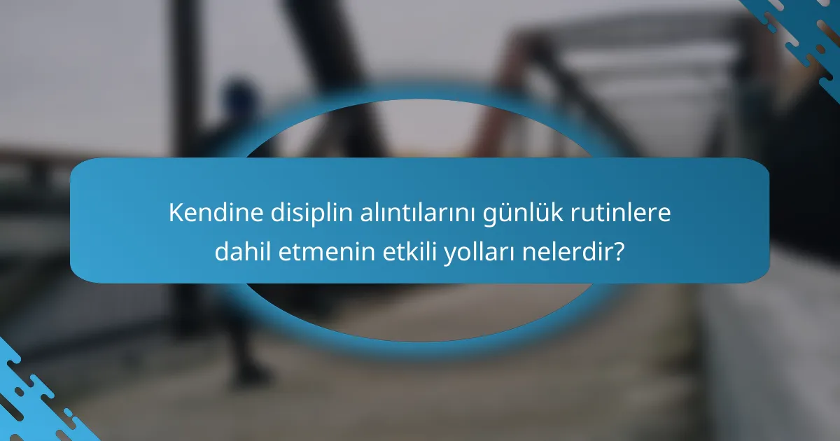 Kendine disiplin alıntılarını günlük rutinlere dahil etmenin etkili yolları nelerdir?