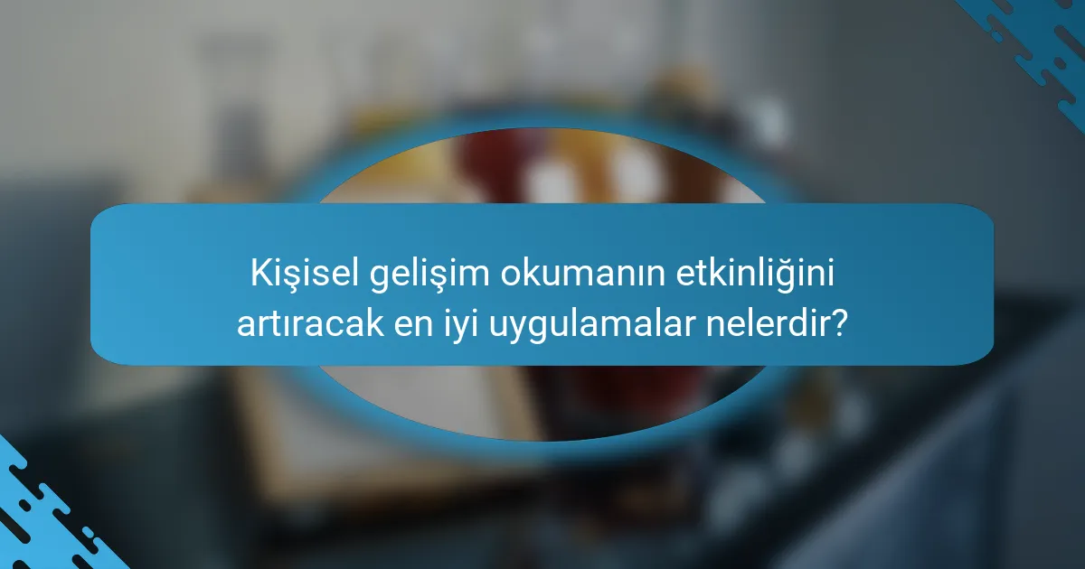 Kişisel gelişim okumanın etkinliğini artıracak en iyi uygulamalar nelerdir?