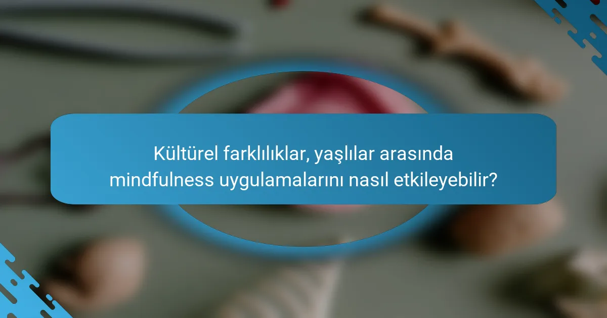 Kültürel farklılıklar, yaşlılar arasında mindfulness uygulamalarını nasıl etkileyebilir?