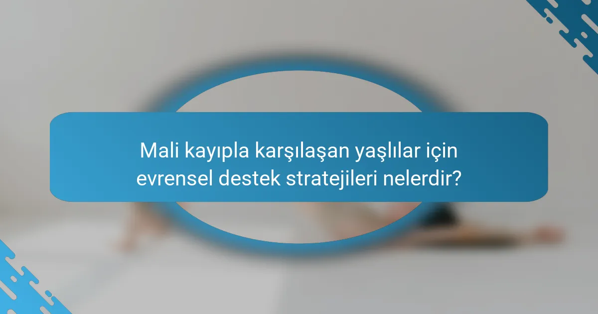 Mali kayıpla karşılaşan yaşlılar için evrensel destek stratejileri nelerdir?