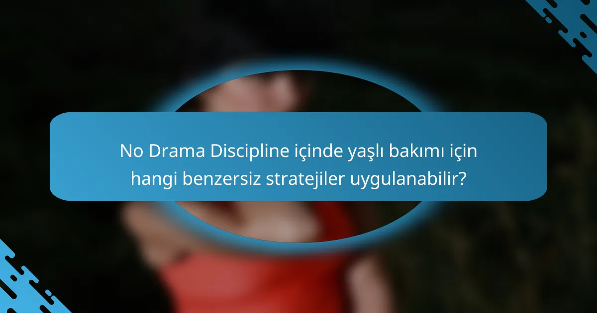 No Drama Discipline içinde yaşlı bakımı için hangi benzersiz stratejiler uygulanabilir?