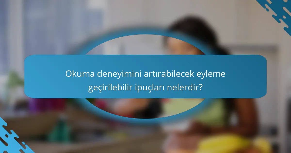 Okuma deneyimini artırabilecek eyleme geçirilebilir ipuçları nelerdir?