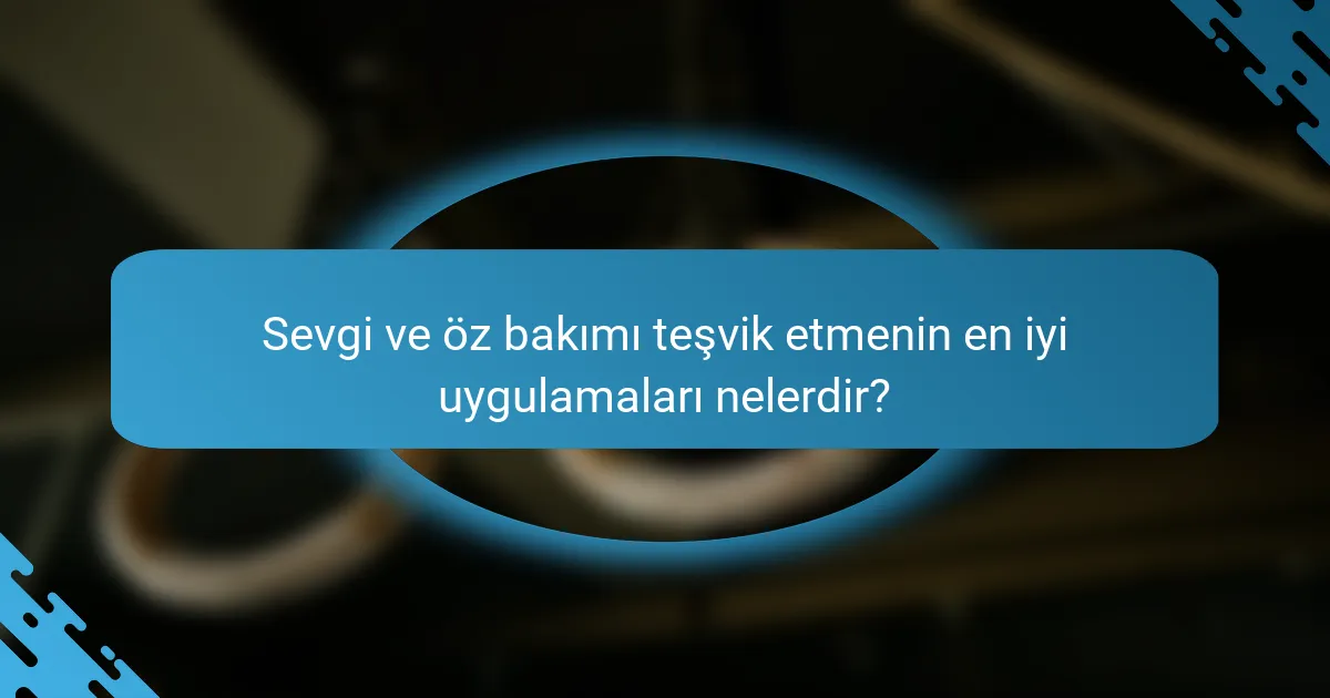 Sevgi ve öz bakımı teşvik etmenin en iyi uygulamaları nelerdir?