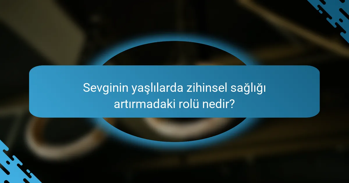 Sevginin yaşlılarda zihinsel sağlığı artırmadaki rolü nedir?