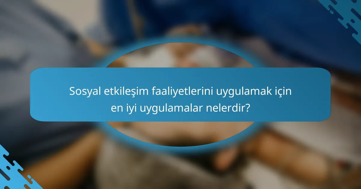 Sosyal etkileşim faaliyetlerini uygulamak için en iyi uygulamalar nelerdir?