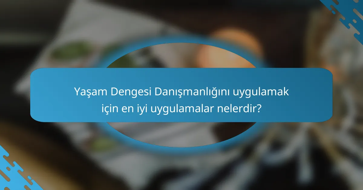 Yaşam Dengesi Danışmanlığını uygulamak için en iyi uygulamalar nelerdir?