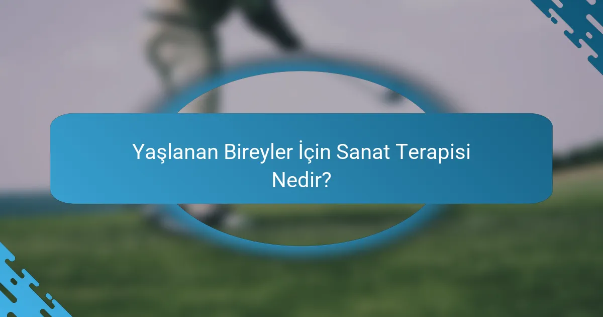 Yaşlanan Bireyler İçin Sanat Terapisi Nedir?