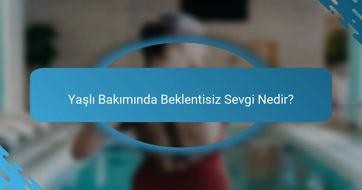 Yaşlı Bakımında Beklentisiz Sevgi Nedir?