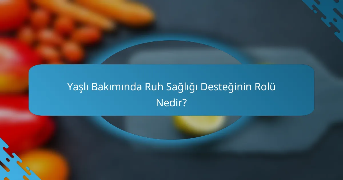 Yaşlı Bakımında Ruh Sağlığı Desteğinin Rolü Nedir?