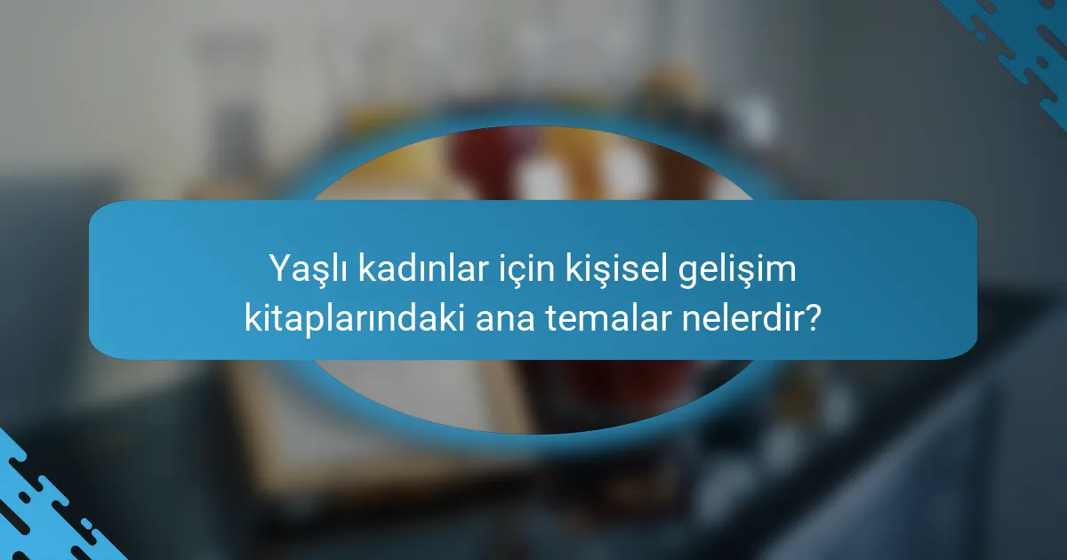 Yaşlı kadınlar için kişisel gelişim kitaplarındaki ana temalar nelerdir?