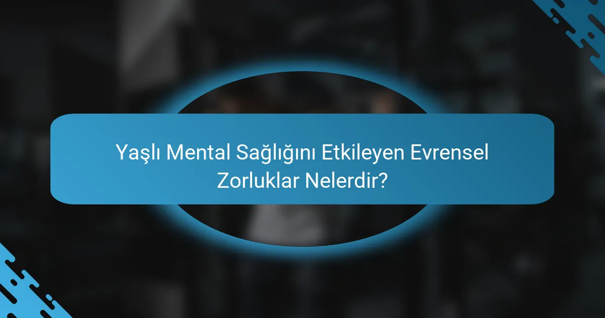 Yaşlı Mental Sağlığını Etkileyen Evrensel Zorluklar Nelerdir?