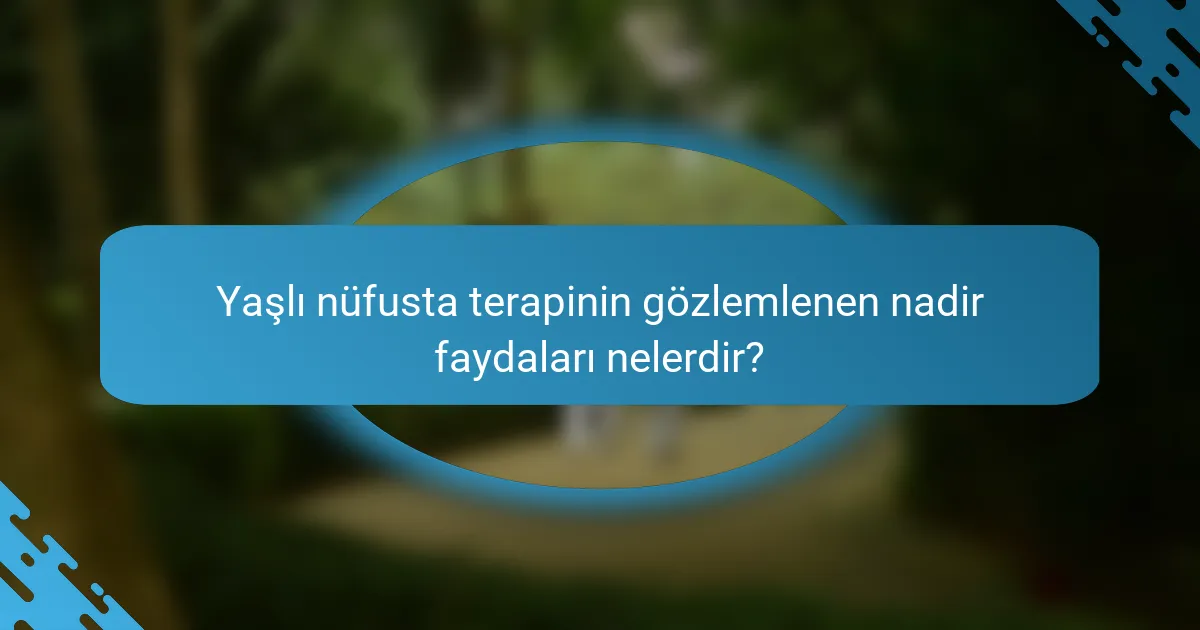 Yaşlı nüfusta terapinin gözlemlenen nadir faydaları nelerdir?