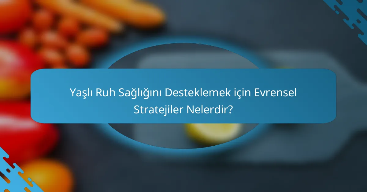 Yaşlı Ruh Sağlığını Desteklemek için Evrensel Stratejiler Nelerdir?
