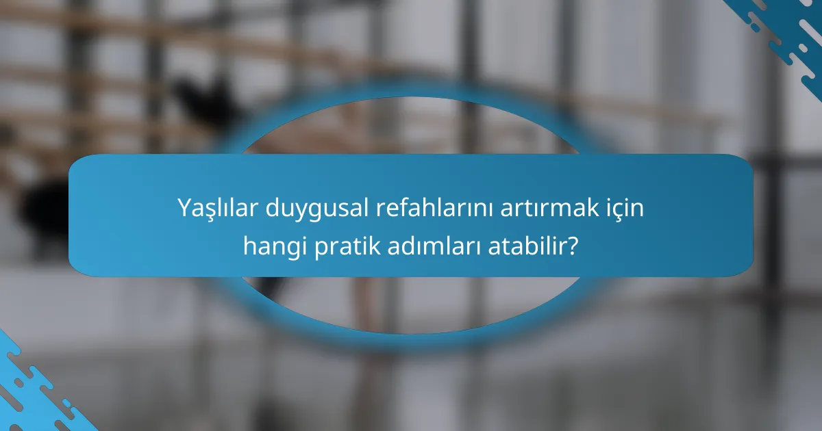 Yaşlılar duygusal refahlarını artırmak için hangi pratik adımları atabilir?