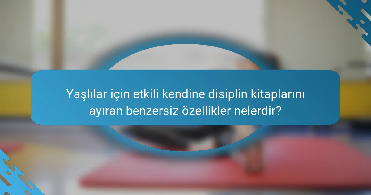 Yaşlılar için etkili kendine disiplin kitaplarını ayıran benzersiz özellikler nelerdir?