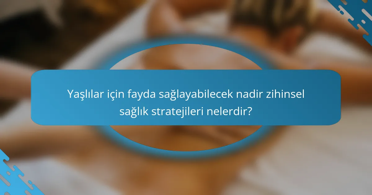 Yaşlılar için fayda sağlayabilecek nadir zihinsel sağlık stratejileri nelerdir?