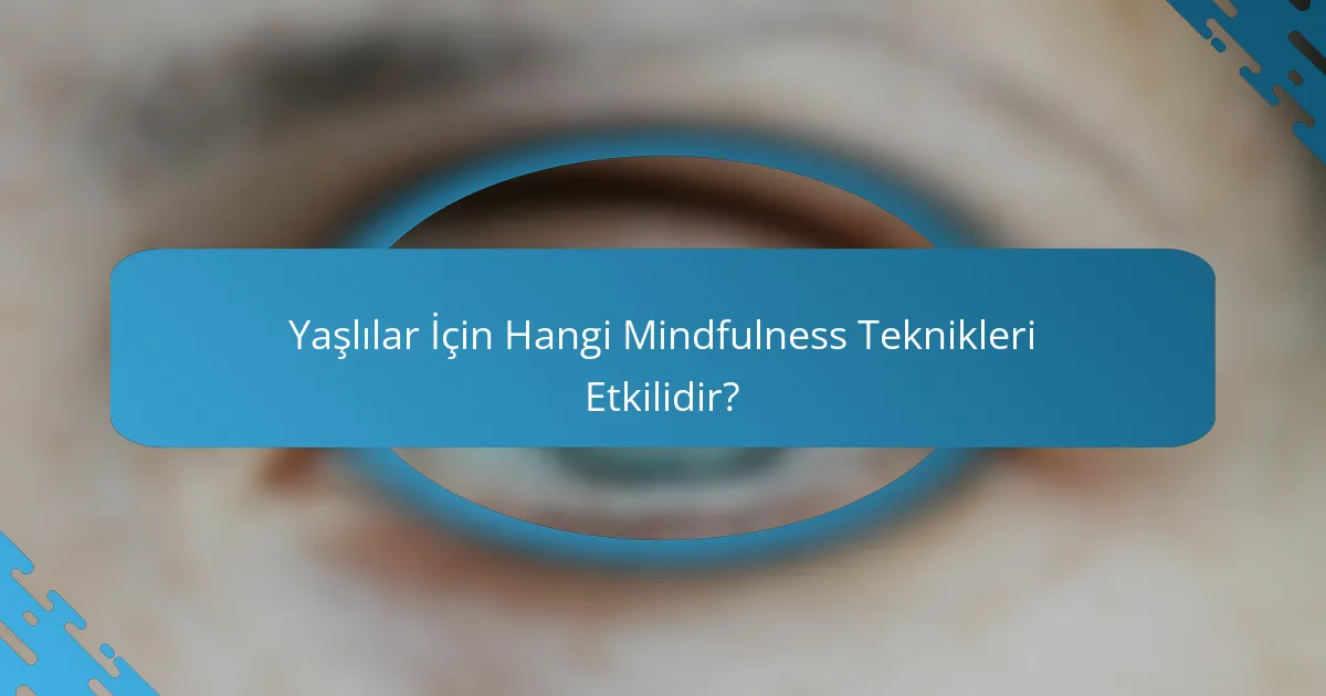 Yaşlılar İçin Hangi Mindfulness Teknikleri Etkilidir?