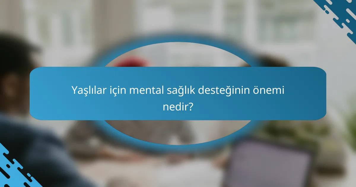 Yaşlılar için mental sağlık desteğinin önemi nedir?