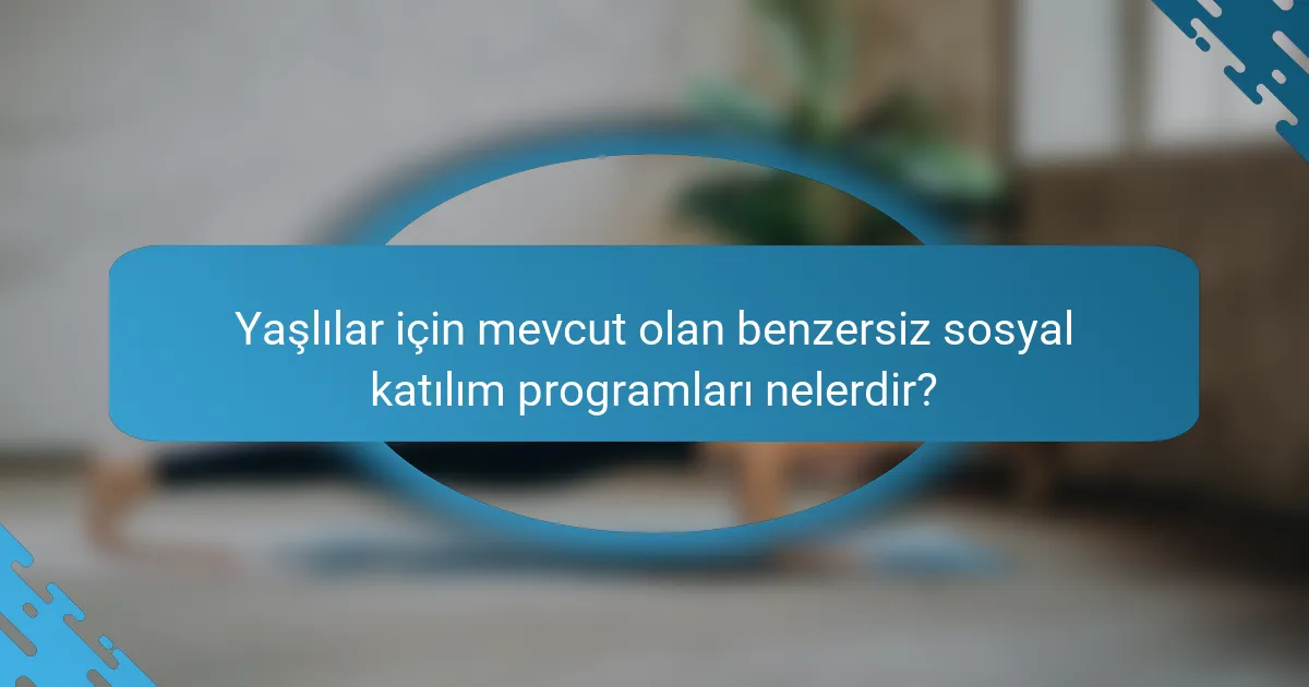 Yaşlılar için mevcut olan benzersiz sosyal katılım programları nelerdir?