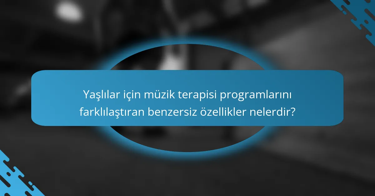 Yaşlılar için müzik terapisi programlarını farklılaştıran benzersiz özellikler nelerdir?