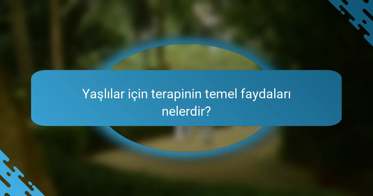 Yaşlılar için terapinin temel faydaları nelerdir?