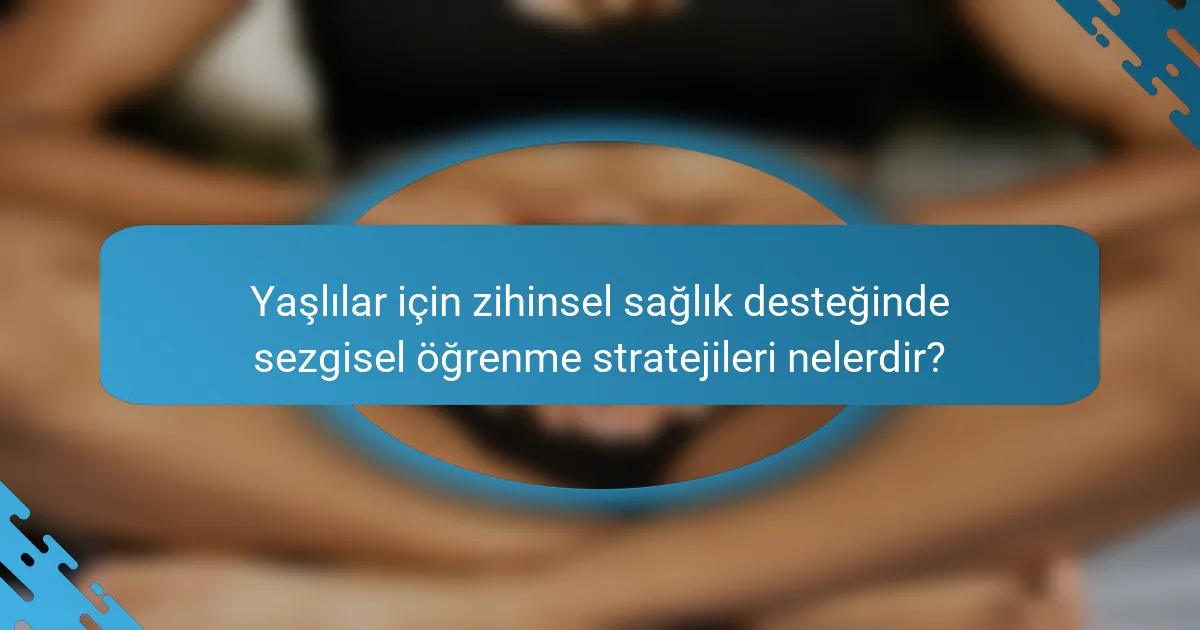 Yaşlılar için zihinsel sağlık desteğinde sezgisel öğrenme stratejileri nelerdir?