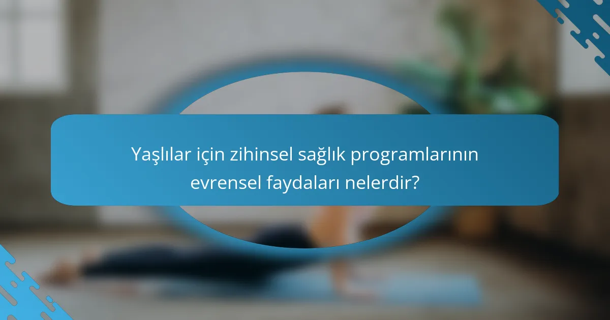 Yaşlılar için zihinsel sağlık programlarının evrensel faydaları nelerdir?