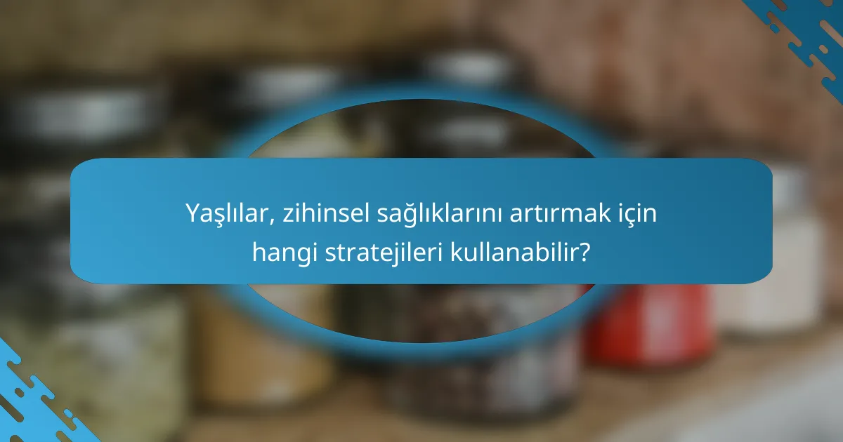 Yaşlılar, zihinsel sağlıklarını artırmak için hangi stratejileri kullanabilir?