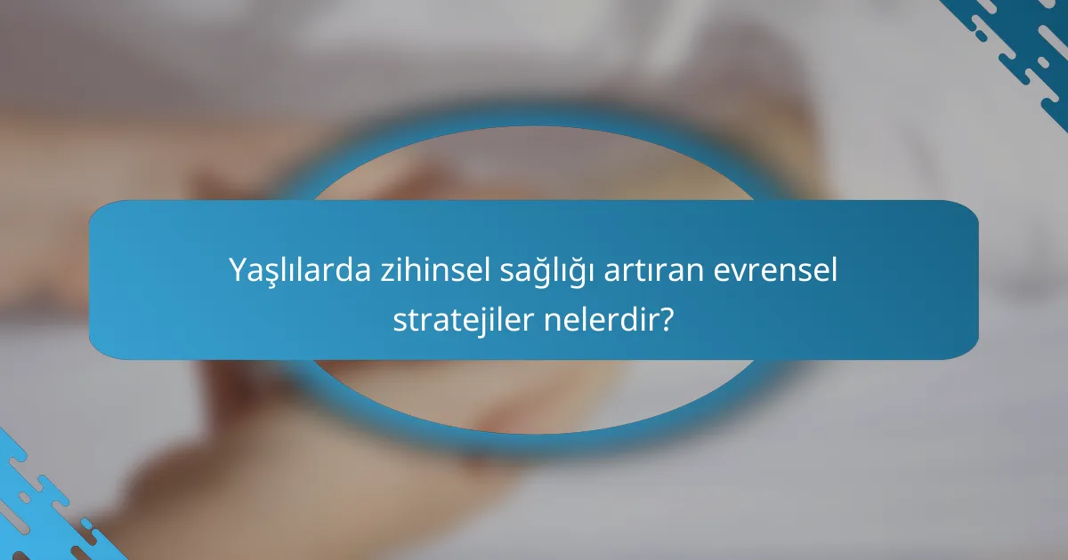 Yaşlılarda zihinsel sağlığı artıran evrensel stratejiler nelerdir?