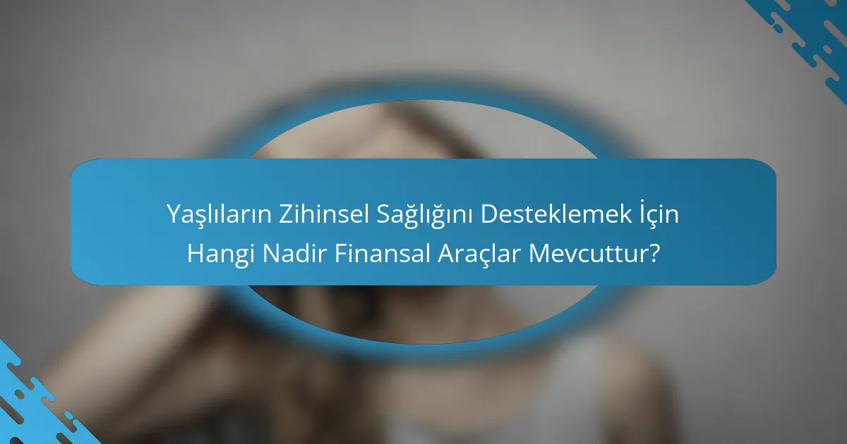 Yaşlıların Zihinsel Sağlığını Desteklemek İçin Hangi Nadir Finansal Araçlar Mevcuttur?