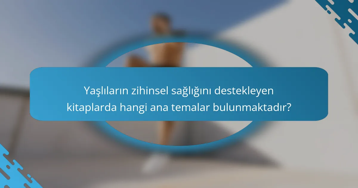 Yaşlıların zihinsel sağlığını destekleyen kitaplarda hangi ana temalar bulunmaktadır?